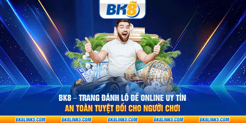 BK8 – Trang đánh lô đề online uy tín, an toàn tuyệt đối cho người chơi