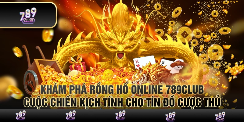 Khám phá rồng hổ online 789club – Cuộc chiến kịch tính cho tín đồ cược thủ